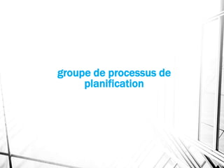 groupe de processus de
planification
 