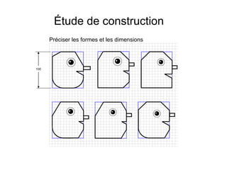 Préciser les formes et les dimensions
Étude de construction
100
 