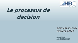 Le processus de
décision
BENLABIOD SARA
OUKACI AFFAF
GROUPE 08
ANNÉE 2016/2017
 
