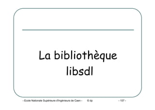 - Ecole Nationale Supérieure d'Ingénieurs de Caen - © dp - 157 -
La bibliothèque
libsdl
 