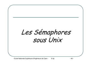 - Ecole Nationale Supérieure d'Ingénieurs de Caen - © dp - 46 -
Les Sémaphores
sous Unix
 