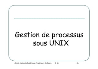 - Ecole Nationale Supérieure d'Ingénieurs de Caen - © dp - 9 -
Gestion de processus
sous UNIX
 