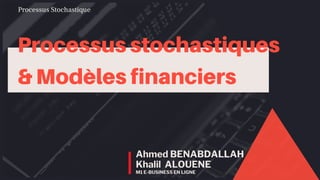 Ahmed BENABDALLAH
Khalil ALOUENE
M1 E-BUSINESS EN LIGNE
Processus Stochastique
 