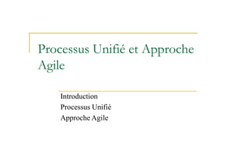 Processus Unifié et Approche
Agile
Introduction
Processus Unifié
Approche Agile
 