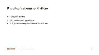 Practical recommendations

•   Two week rhythm
•   Get good at making decisions
•   Get good at holding product leads accountable




           We make products that give a leg up to the little guy   11
 