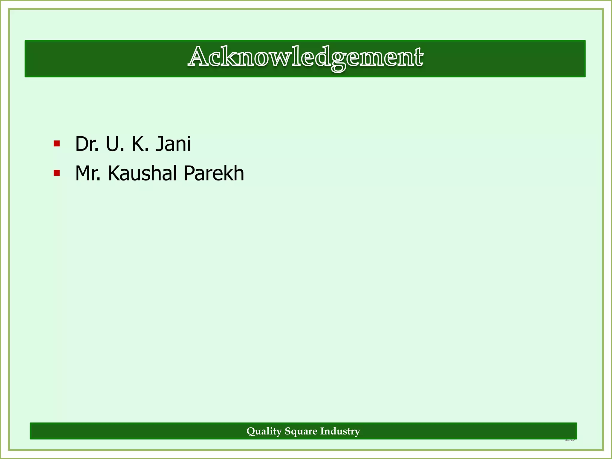  Dr. U. K. Jani
 Mr. Kaushal Parekh




                       Quality Square Industry
                                                 20
 