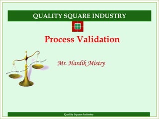 QUALITY SQUARE INDUSTRY


  Process Validation

     Mr. Hardik Mistry




       Quality Square Industry
 