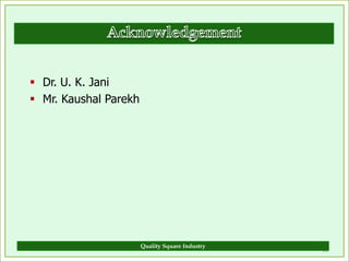  Dr. U. K. Jani
 Mr. Kaushal Parekh




                       Quality Square Industry
                                                 20
 