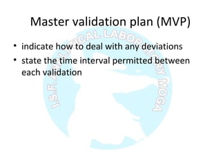 Master validation plan (MVP)
• indicate how to deal with any deviations
• state the time interval permitted between
each validation
 