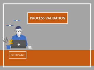 PROCESS VALIDATION
Ravish Yadav
 
