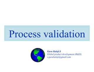 Process validation
Guru Balaji.S
Global product development (R&D)
s.gurubalaji@gmail.com
 