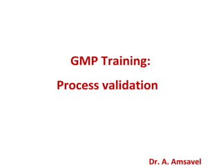 GMP Training:
Process validation
Dr. A. Amsavel
 