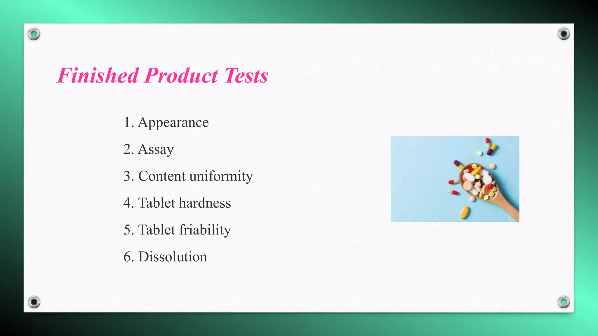 Finished Product Tests
1. Appearance
2. Assay
3. Content uniformity
4. Tablet hardness
5. Tablet friability
6. Dissolution
 