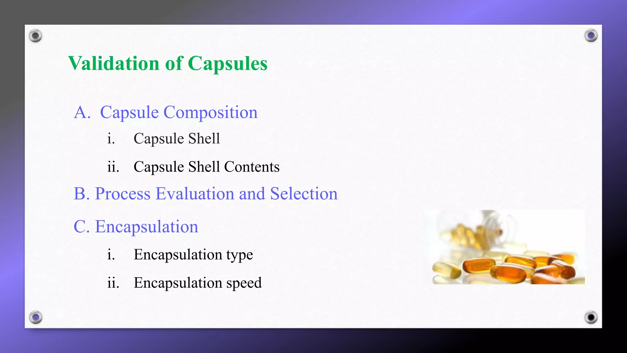 Validation of Capsules
A. Capsule Composition
i. Capsule Shell
ii. Capsule Shell Contents
B. Process Evaluation and Selection
C. Encapsulation
i. Encapsulation type
ii. Encapsulation speed
 