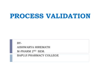 PROCESS VALIDATION
BY-
AISHWARYA HIREMATH
M-PHARM 2ND SEM.
BAPUJI PHARMACY COLLEGE
 