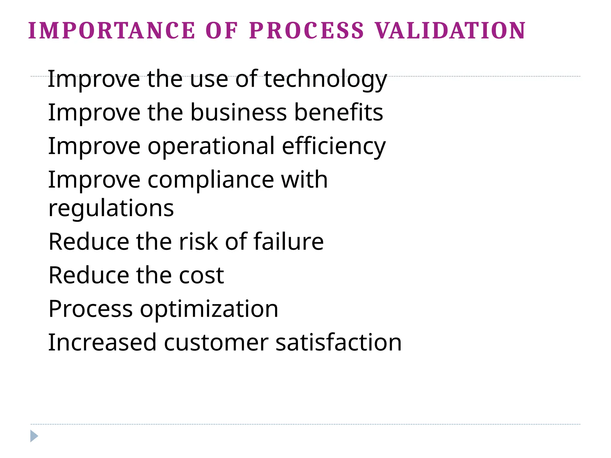 IMPORTANCE OF PROCESS VALIDATION
Improve the use of technology
Improve the business benefits
Improve operational efficiency
Improve compliance with
regulations
Reduce the risk of failure
Reduce the cost
Process optimization
Increased customer satisfaction
 