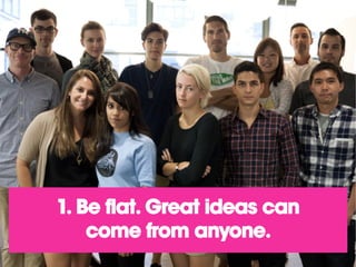1. Be flat. Great ideas can
come from anyone.
 