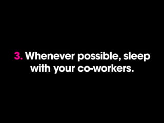 3. Whenever possible, sleep
with your co-workers.
 