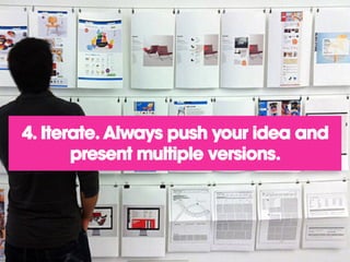 4. Iterate. Always push your idea and
present multiple versions.
 