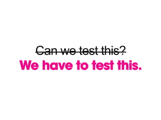 Can we test this?
We have to test this.
 