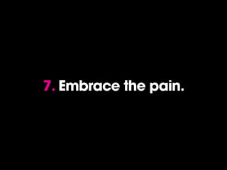 7. Embrace the pain.
 