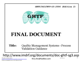 This work is licensed under a
Creative Commons Attribution-ShareAlike 4.0 International License.
Photos are copyrighted as per their respective license.
Rina.Nir@RadBee.com
http://www.imdrf.org/documents/doc-ghtf-sg3.asp
1005/2014
 