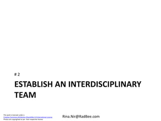 This work is licensed under a
Creative Commons Attribution-ShareAlike 4.0 International License.
Photos are copyrighted as per their respective license.
Rina.Nir@RadBee.com
ESTABLISH AN INTERDISCIPLINARY
TEAM
# 2
 