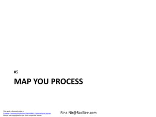 This work is licensed under a
Creative Commons Attribution-ShareAlike 4.0 International License.
Photos are copyrighted as per their respective license.
Rina.Nir@RadBee.com
MAP YOU PROCESS
#5
 