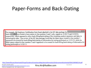 This work is licensed under a
Creative Commons Attribution-ShareAlike 4.0 International License.
Photos are copyrighted as per their respective license.
Rina.Nir@RadBee.com
Paper-Forms and Back-Dating
http://www.fda.gov/downloads/Drugs/GuidanceComplianceRegulatoryInformation/EnforcementActivitiesbyFDA/UCM382514.pdf
4605/2014
 