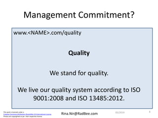 This work is licensed under a
Creative Commons Attribution-ShareAlike 4.0 International License.
Photos are copyrighted as per their respective license.
Rina.Nir@RadBee.com
Management Commitment?
Quality
We stand for quality.
We live our quality system according to ISO
9001:2008 and ISO 13485:2012.
www.<NAME>.com/quality
805/2014
 