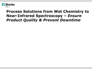 Process Solutions from Wet Chemistry to
Near-Infrared Spectroscopy – Ensure
Product Quality & Prevent Downtime
 