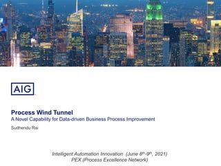 Process Wind Tunnel
A Novel Capability for Data-driven Business Process Improvement
Sudhendu Rai
Intelligent Automation Innovation (June 8th-9th, 2021)
PEX (Process Excellence Network)
 