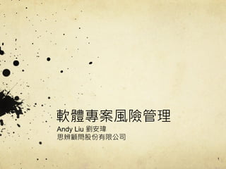 軟體專案風險管理
Andy Liu 劉安瑋
思辨顧問股份有限公司
1
 