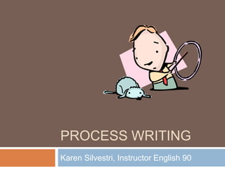 PROCESS WRITING
Karen Silvestri, Instructor English 90
 