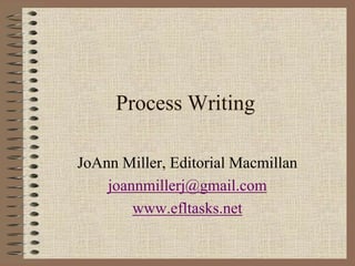 Process Writing JoAnn Miller, Editorial Macmillan joannmillerj@gmail.com www.efltasks.net 