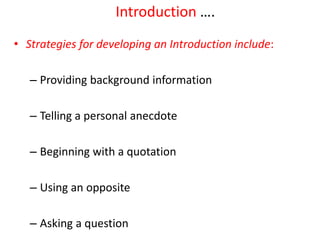 Introduction ….
• Strategies for developing an Introduction include:
– Providing background information
– Telling a personal anecdote
– Beginning with a quotation
– Using an opposite
– Asking a question
 