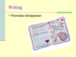 Writing
 Promotes introspection
 