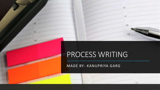 PROCESS WRITING
MADE BY- KANUPRIYA GARG
 