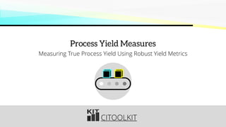 CITOOLKIT
Process Yield Measures
Measuring True Process Yield Using Robust Yield Metrics
 