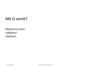 Mít či nemít?
Můžeme to nemít?
Vyděláme?
Ušetříme?

12/11/2013

@KarH79 #procesyCO

 