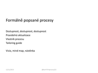 Formálně popsané procesy
Dostupnost, dostupnost, dostupnost
Pravidelná aktualizace
Vlastník procesu
Tailoring guide
Visio, mind map, nástěnka

12/11/2013

@KarH79 #procesyCO

 