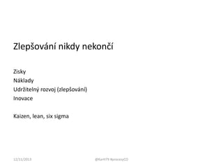Zlepšování nikdy nekončí
Zisky
Náklady
Udržitelný rozvoj (zlepšování)
Inovace
Kaizen, lean, six sigma

12/11/2013

@KarH79 #procesyCO

 