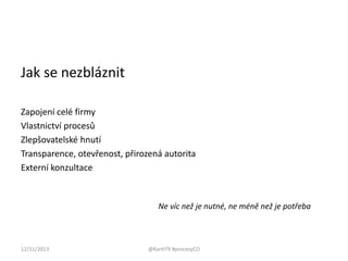 Jak se nezbláznit
Zapojení celé firmy
Vlastnictví procesů
Zlepšovatelské hnutí
Transparence, otevřenost, přirozená autorita
Externí konzultace

Ne víc než je nutné, ne méně než je potřeba

12/11/2013

@KarH79 #procesyCO

 