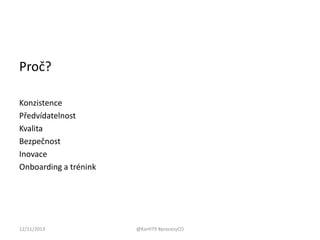 Proč?
Konzistence
Předvídatelnost
Kvalita
Bezpečnost
Inovace
Onboarding a trénink

12/11/2013

@KarH79 #procesyCO

 