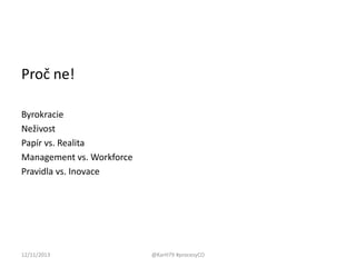 Proč ne!
Byrokracie
Neživost
Papír vs. Realita
Management vs. Workforce
Pravidla vs. Inovace

12/11/2013

@KarH79 #procesyCO

 