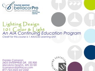 Course sponsor

Lighting Design
101 Color & Light

An AIA Continuing Education Program
Credit for this course is 1 AIA/CES Learning Unit

Frankie Cameron
2425 ENTERPRISE DR. STE.900
Mendota Heights, MN 55120
fcameron@bellacor.com
877-723-5522 ext 2552

 