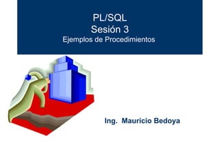 PL/SQL Sesión 3 Ejemplos de Procedimientos  Ing.  Mauricio Bedoya 