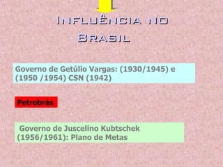 Influência noInfluência no
BrasilBrasil
Governo de Juscelino Kubtschek
(1956/1961): Plano de Metas
Petrobrás
Governo de Getúlio Vargas: (1930/1945) e
(1950 /1954) CSN (1942)
 