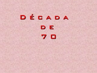 D é c a d aD é c a d a
d ed e
7 07 0
 