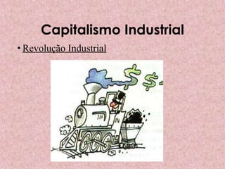 Capitalismo Industrial
 Revolução Industrial
 